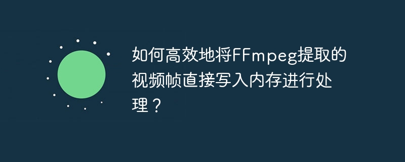 如何高效地将FFmpeg提取的视频帧直接写入内存进行处理？（高效.写入.提取.内存.视频...）