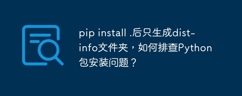 pip install .后只生成dist-info文件夹，如何排查Python包安装问题？（排查.文件夹.生成.安装.install...）