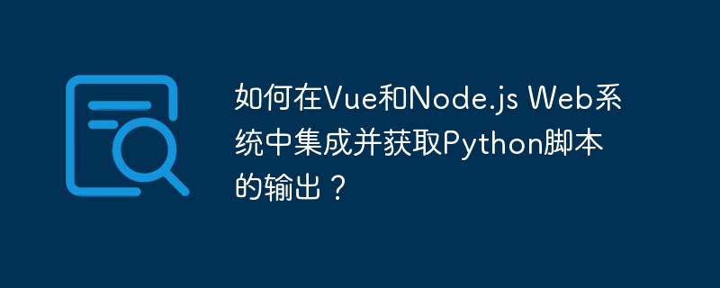 如何在Vue和Node.js Web系统中集成并获取Python脚本的输出？（脚本.输出.获取.集成.如何在...）