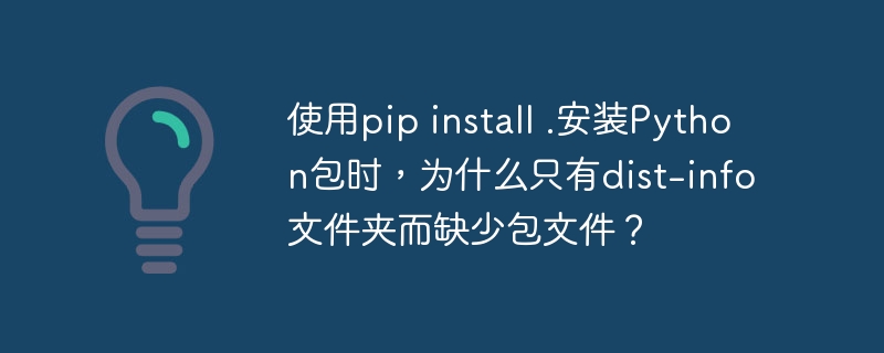 使用pip install .安装python包时，为什么只有dist-info文件夹而缺少包文件？