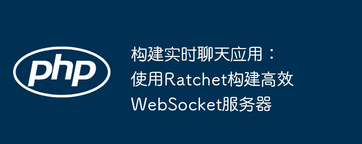 构建实时聊天应用：使用Ratchet构建高效WebSocket服务器（构建.高效.实时.聊天.服务器...）