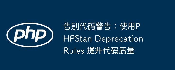 告别代码警告：使用phpstan deprecation rules 提升代码质量