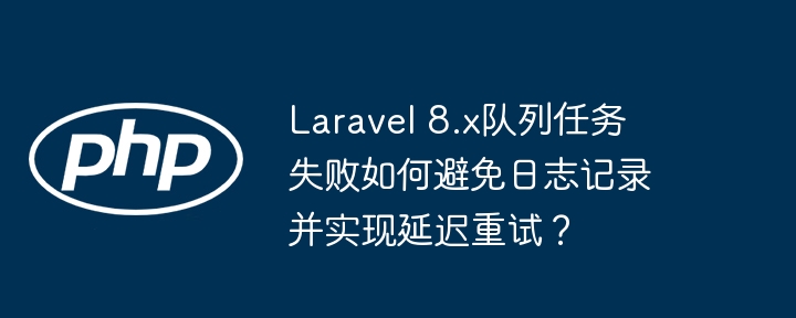 laravel 8.x队列任务失败如何避免日志记录并实现延迟重试？