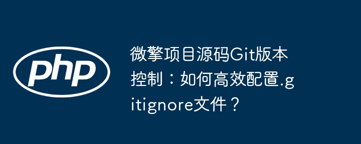 微擎项目源码git版本控制：如何高效配置.gitignore文件？