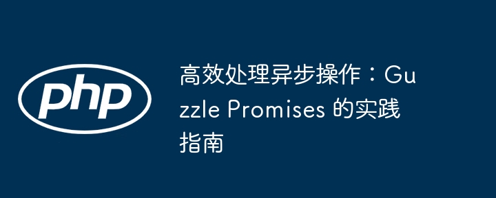 高效处理异步操作：guzzle promises 的实践指南