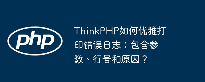 thinkphp如何优雅打印错误日志：包含参数、行号和原因？