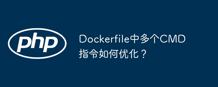 dockerfile中多个cmd指令如何优化？