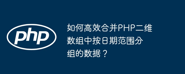 如何高效合并php二维数组中按日期范围分组的数据？