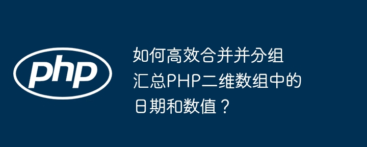 如何高效合并并分组汇总PHP二维数组中的日期和数值？（高效.分组.数值.合并.汇总...）