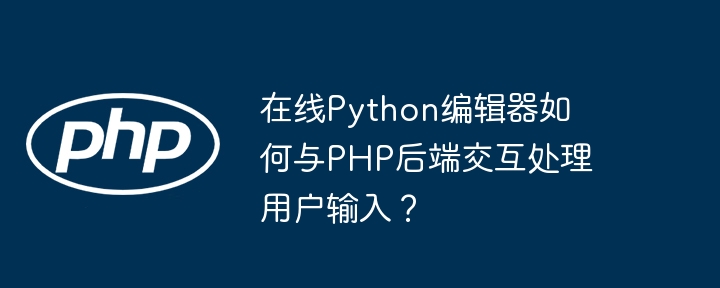 在线Python编辑器如何与PHP后端交互处理用户输入？（在线.编辑器.交互.后端.输入...）