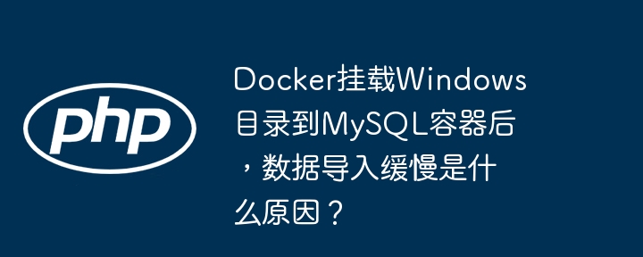 Docker挂载Windows目录到MySQL容器后，数据导入缓慢是什么原因？（导入.容器.缓慢.目录.数据...）