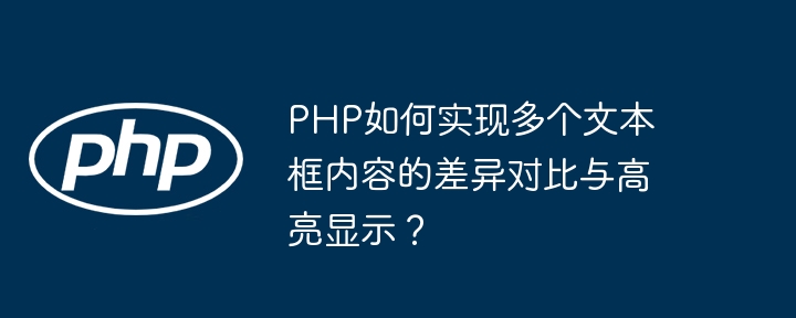 PHP如何实现多个文本框内容的差异对比与高亮显示？（多个.如何实现.文本框.差异.内容...）