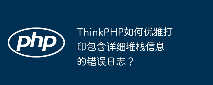 ThinkPHP如何优雅打印包含详细堆栈信息的错误日志？（堆栈.优雅.包含.错误.打印...）