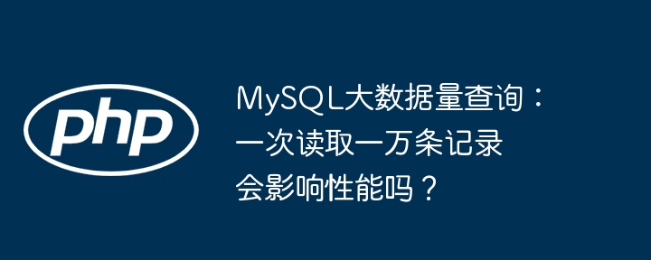 MySQL大数据量查询：一次读取一万条记录会影响性能吗？（一万.读取.性能.影响.记录...）