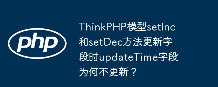 ThinkPHP模型setInc和setDec方法更新字段时updateTime字段为何不更新？（字段.更新.模型.方法.为何不...）