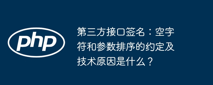 第三方接口签名：空字符和参数排序的约定及技术原因是什么？