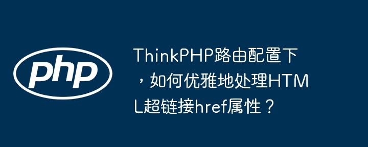 ThinkPHP路由配置下，如何优雅地处理HTML超链接href属性？（路由.超链接.属性.优雅.配置...）