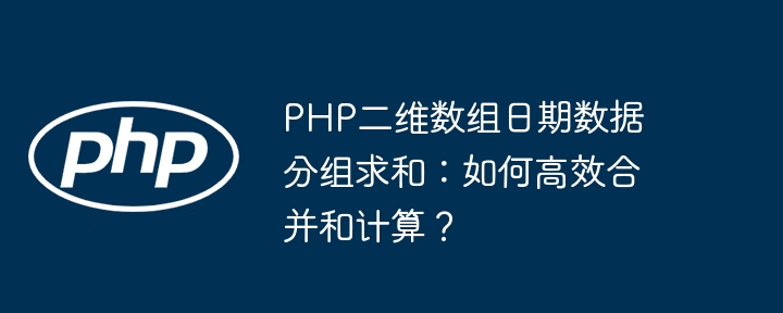 PHP二维数组日期数据分组求和：如何高效合并和计算？（求和.高效.数组.分组.合并...）