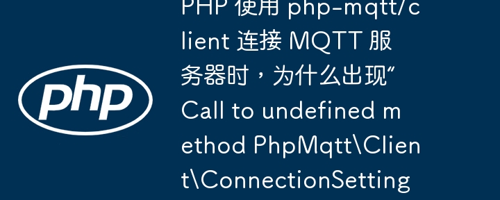 php 使用 php-mqtt/client 连接 mqtt 服务器时，为什么出现“call to undefined method phpmqttclientconnectionsettings::setusername()”错误？