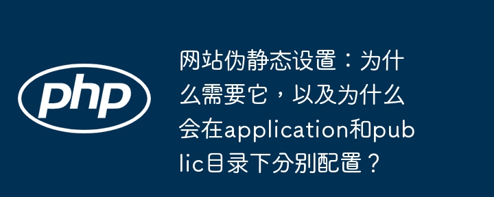 网站伪静态设置：为什么需要它，以及为什么会在application和public目录下分别配置？（会在.静态.配置.设置.目录下...）