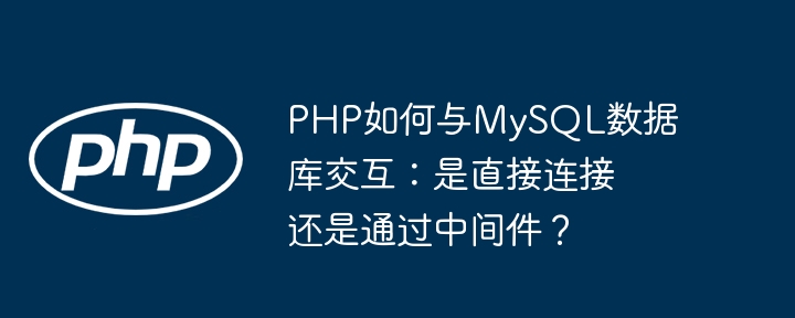 PHP如何与MySQL数据库交互：是直接连接还是通过中间件？（交互.中间件.连接.数据库.PHP...）