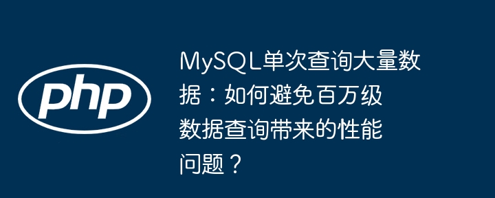 MySQL单次查询大量数据：如何避免百万级数据查询带来的性能问题？（查询.级数.性能.带来.数据...）