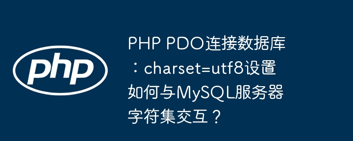 php pdo连接数据库：charset=utf8设置如何与mysql服务器字符集交互？