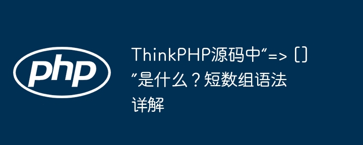 ThinkPHP源码中“=> []”是什么？短数组语法详解（数组.语法.详解.源码.ThinkPHP...）