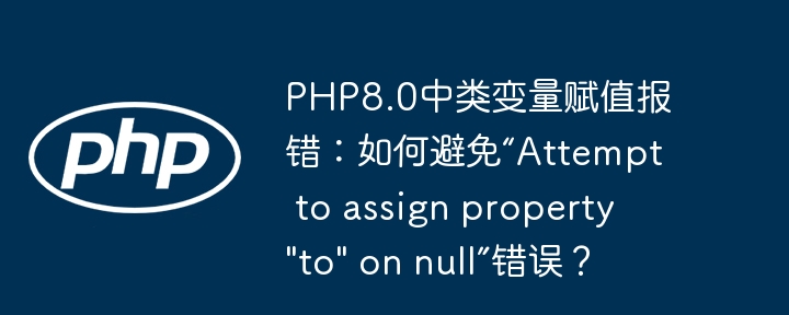 PHP8.0中类变量赋值报错：如何避免“Attempt to assign property "to" on null”错误？（赋值.报错.变量.错误.PHP8...）