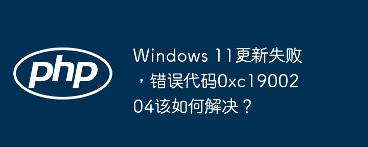 Windows 11更新失败，错误代码0xc1900204该如何解决？（该如何.错误代码.失败.解决.更新...）