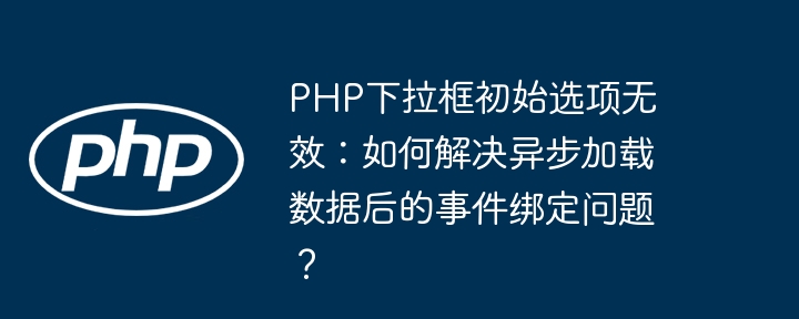 php下拉框初始选项无效：如何解决异步加载数据后的事件绑定问题？