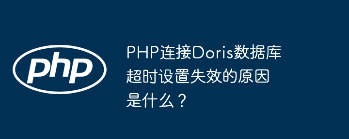 PHP连接Doris数据库超时设置失效的原因是什么？（超时.失效.连接.原因.设置...）