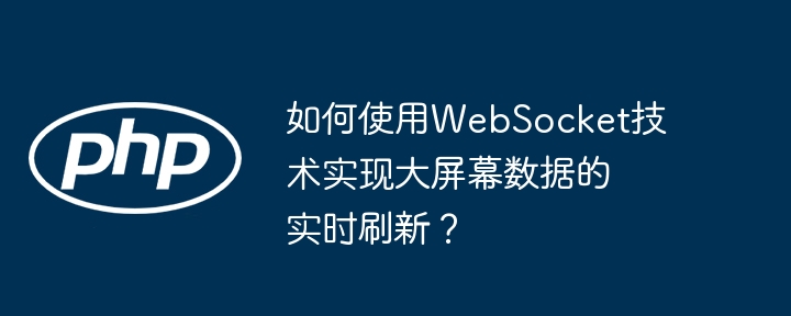 如何使用websocket技术实现大屏幕数据的实时刷新？