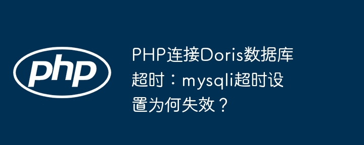 php连接doris数据库超时：mysqli超时设置为何失效？