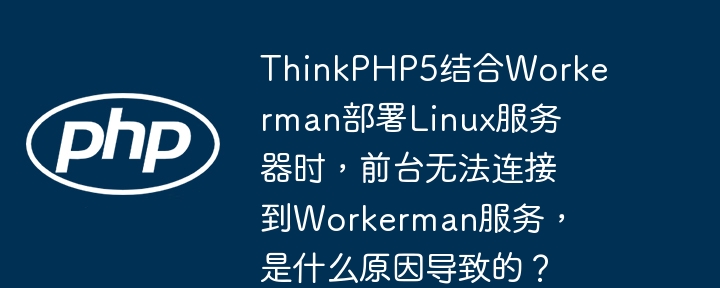 ThinkPHP5结合Workerman部署Linux服务器时，前台无法连接到Workerman服务，是什么原因导致的？（连接到.前台.部署.导致.服务器...）