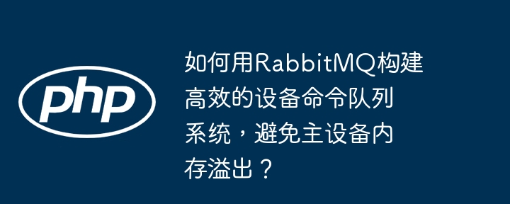 如何用RabbitMQ构建高效的设备命令队列系统，避免主设备内存溢出？（主设备.高效.队列.溢出.如何用...）