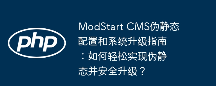 ModStart CMS伪静态配置和系统升级指南：如何轻松实现伪静态并安全升级？（静态.系统升级.配置.轻松.升级...）