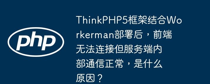 ThinkPHP5框架结合Workerman部署后，前端无法连接但服务端内部通信正常，是什么原因？（服务端.部署.框架.连接.通信...）