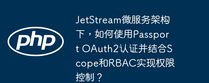 JetStream微服务架构下，如何使用Passport OAuth2认证并结合Scope和RBAC实现权限控制？（微服.如何使用.并结合.架构.权限...）