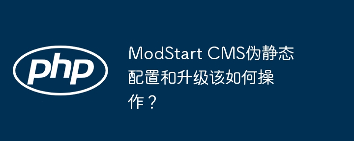 modstart cms伪静态配置和升级该如何操作？