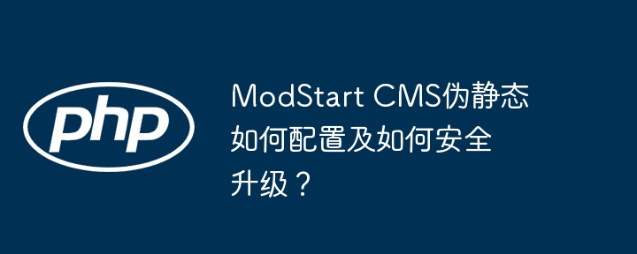 modstart cms伪静态如何配置及如何安全升级？