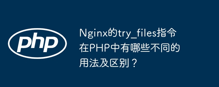 Nginx的try_files指令在PHP中有哪些不同的用法及区别？（中有.指令.用法.区别.Nginx...）