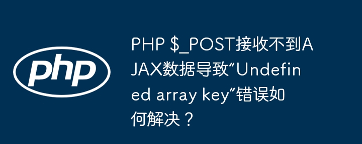 php $_post接收不到ajax数据导致“undefined array key”错误如何解决？