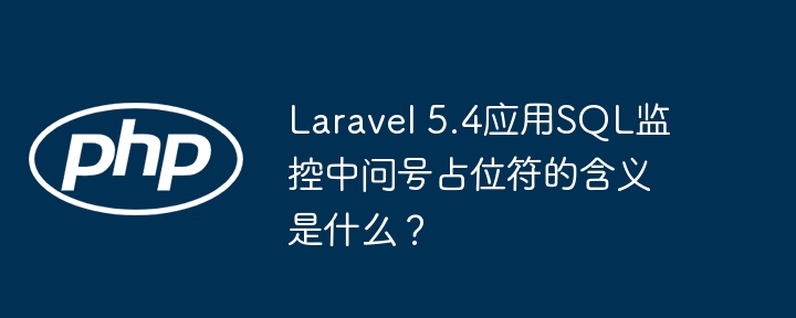 laravel 5.4应用sql监控中问号占位符的含义是什么？