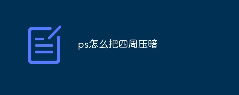 ps怎么把四周压暗（ps...）