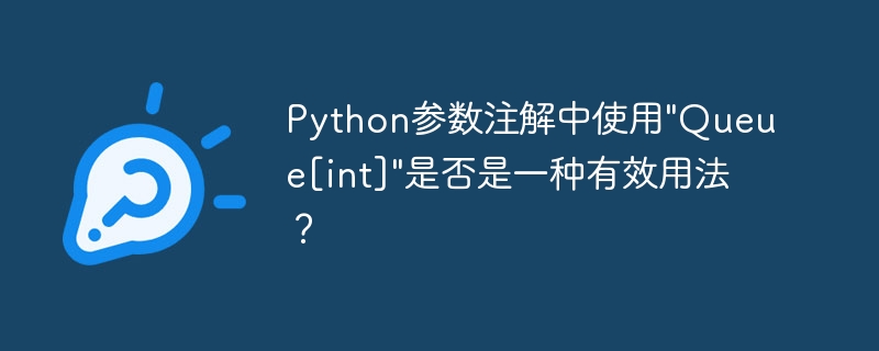 Python参数注解中使用"Queue[int]"是否是一种有效用法？（是一种.注解.用法.参数.Python...）