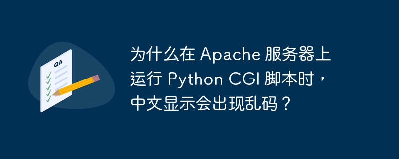 为什么在 Apache 服务器上运行 Python CGI 脚本时，中文显示会出现乱码？（中文.脚本.器上.运行.出现乱码...）