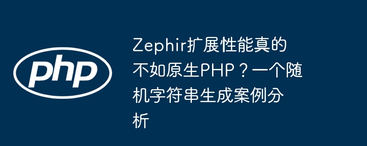 Zephir扩展性能真的不如原生PHP？一个随机字符串生成案例分析（字符串.案例分析.生成.扩展.随机...）