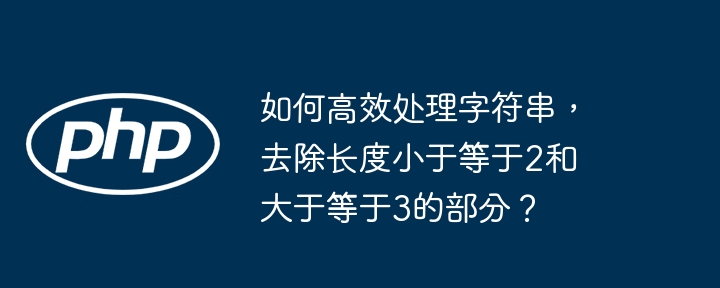 如何高效处理字符串，去除长度小于等于2和大于等于3的部分？（等于.高效.字符串.小于.去除...）