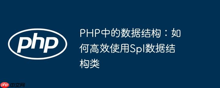 PHP中的数据结构：如何高效使用Spl数据结构类（数据结构.高效.PHP.Spl...）